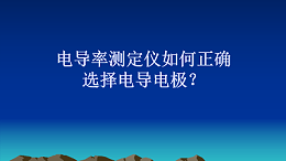 电导率测定仪如何正确选择电导电极？