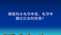 测量纯水电导率值，如何校准电导率电极常数？