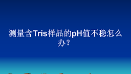 测量含Tris样品的pH值不稳怎么办？