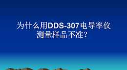 为什么用DDS-307电导率仪测量样品不准？