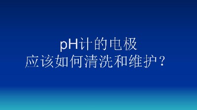 pH计的电极应该如何清洗和维护？