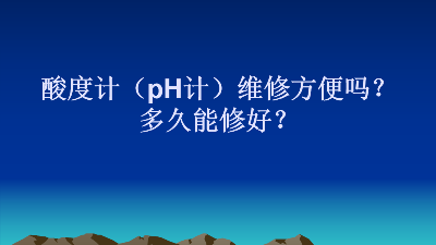 酸度计（pH计）维修方便吗？多久能修好？