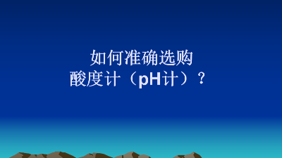 如何准确选购酸度计（pH计）？