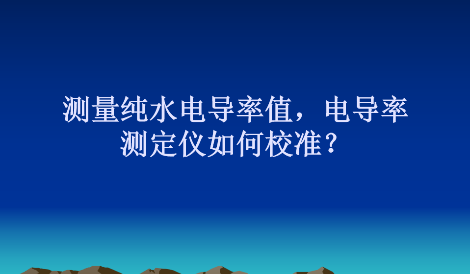 测量纯水电导率值，如何校准电导率电极常数？