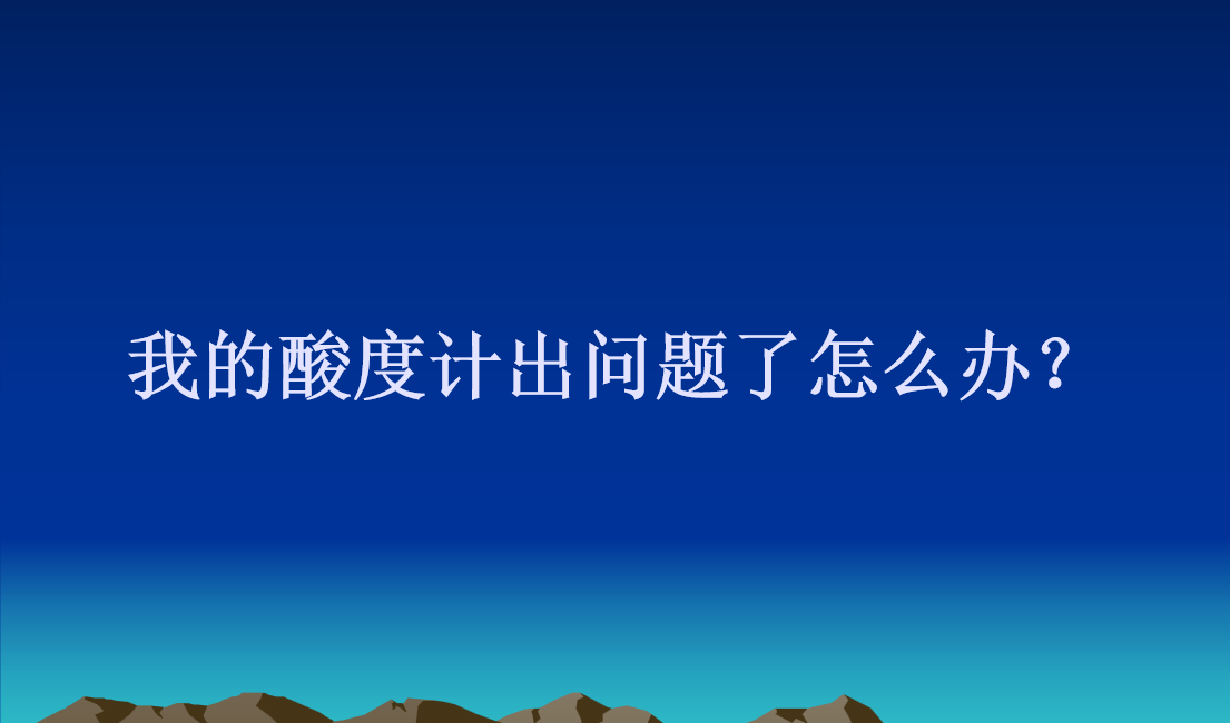 我的酸度计出问题了怎么办？