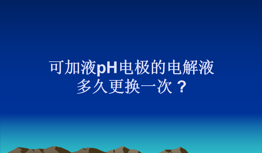 可加液pH电极的电解液多久更换一次?