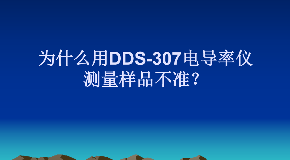 为什么用DDS-307电导率仪测量样品不准？