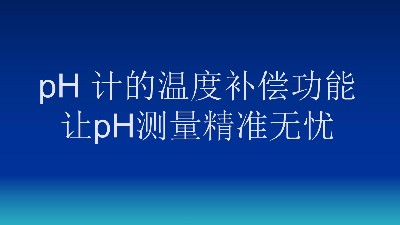 揭秘！pH 计的神奇“温度补偿功能”，让pH测量精准无忧