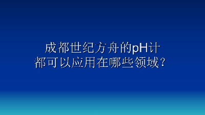 成都世纪方舟的pH计都可以应用在哪些领域？