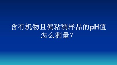 含有机物且偏粘稠样品的pH值怎么测量？